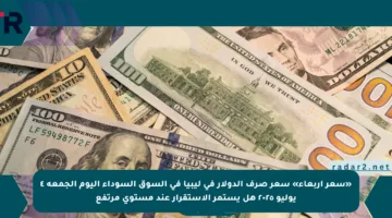 «سعر أربعاء» سعر صرف الدولار في ليبيا في السوق السوداء اليوم الجمعة ٤ يوليو ٢٠٢٥ هل يستمر الاستقرار عند مستوى مرتفع